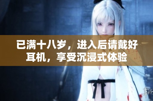 已满十八岁，进入后请戴好耳机，享受沉浸式体验