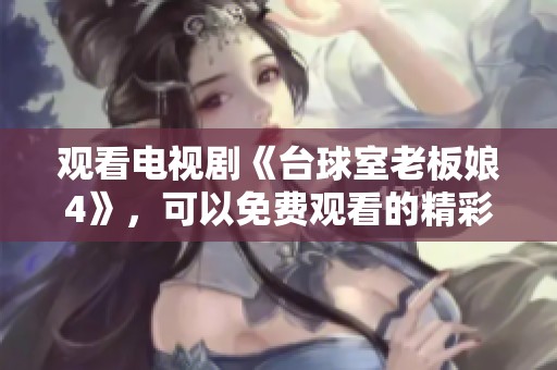 观看电视剧《台球室老板娘4》，可以免费观看的精彩故事等你来探寻