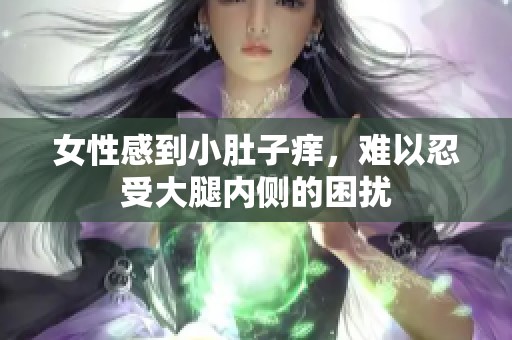 女性感到小肚子痒，难以忍受大腿内侧的困扰