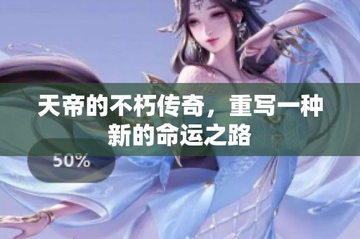 天帝的不朽传奇，重写一种新的命运之路