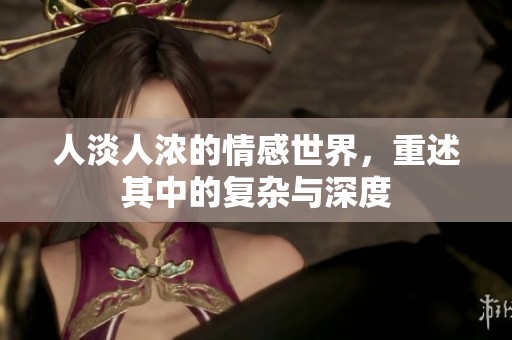 人淡人浓的情感世界，重述其中的复杂与深度