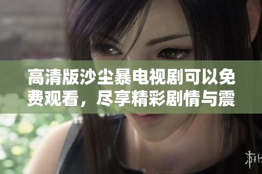 高清版沙尘暴电视剧可以免费观看，尽享精彩剧情与震撼视听体验