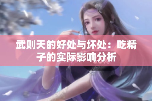 武则天的好处与坏处：吃精子的实际影响分析