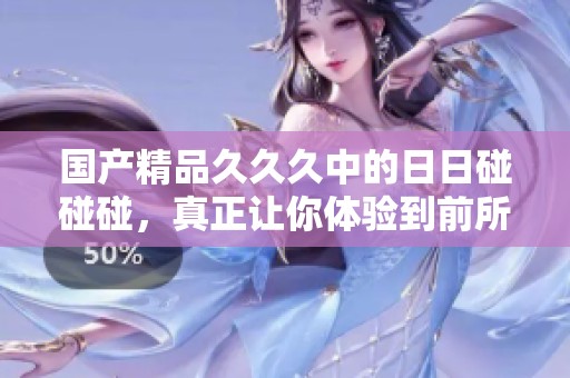 ******久中的**碰碰碰，真正让你体验到前所未有的精彩。