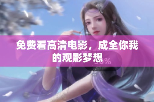 免费看高清电影，成全你我的观影梦想