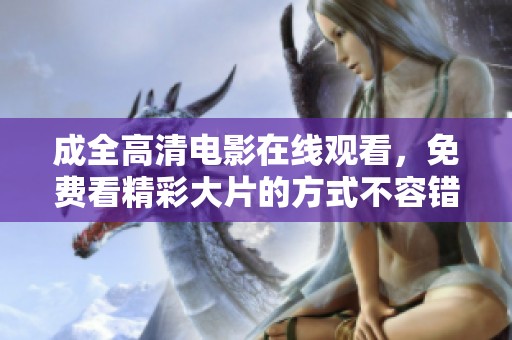 成全高清电影在线观看，免费看精彩大片的方式不容错过