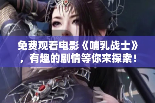 免费观看电影《哺乳战士》，有趣的剧情等你来探索！