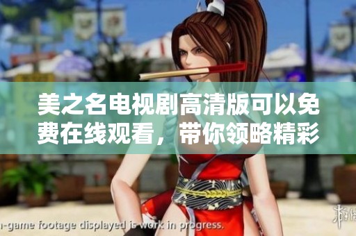 美之名电视剧高清版可以免费在线观看，带你领略精彩剧情的魅力。