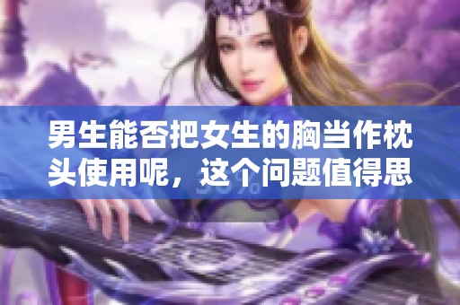 男生能否把女生的胸当作枕头使用呢，这个问题值得思考和讨论。