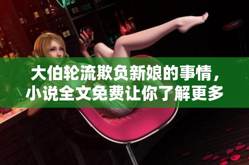 大伯轮流欺负新娘的事情，小说全文免费让你了解更多内幕