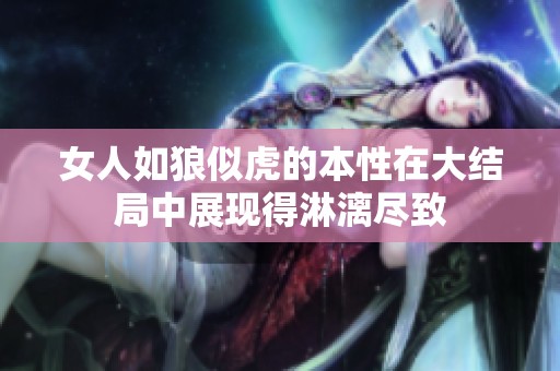 女人如狼似虎的本性在大结局中展现得淋漓尽致