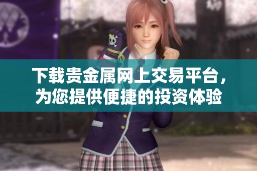 下载贵金属网上交易平台，为您提供便捷的投资体验