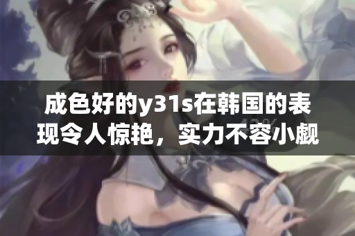 成色好的y31s在韩国的表现令人惊艳，实力不容小觑。