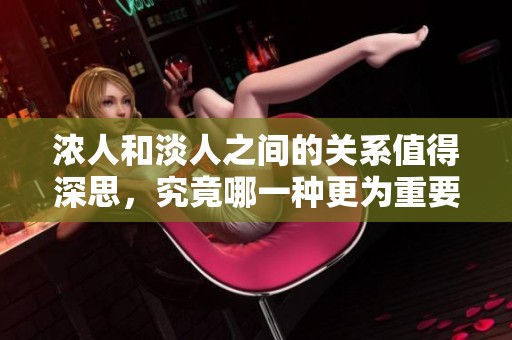 浓人和淡人之间的关系值得深思，究竟哪一种更为重要呢