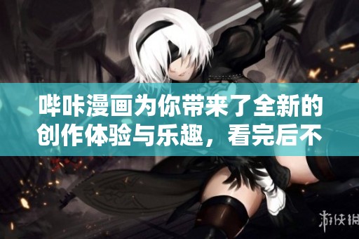 哔咔漫画为你带来了全新的创作体验与乐趣，看完后不要错过哦！
