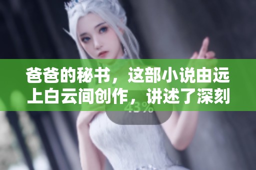 爸爸的秘书，这部小说由远上白云间创作，讲述了深刻的情感故事
