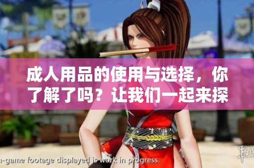 **用品的使用与选择，你了解了吗？让我们一起来探索这个话题吧！