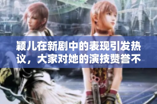 颖儿在新剧中的表现引发热议，大家对她的演技赞誉不断