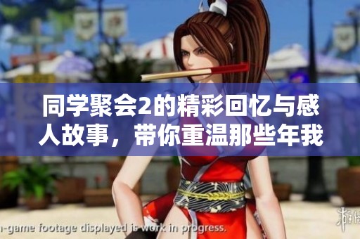 同学聚会2的精彩回忆与感人故事，带你重温那些年我们的青春时光