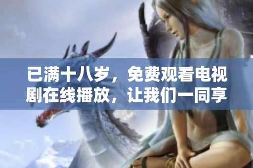 已满十八岁，免费观看电视剧在线播放，让我们一同享受精彩剧情！