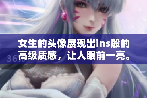 女生的头像展现出ins般的高级质感，让人眼前一亮。无疑是时尚中的一抹亮色。