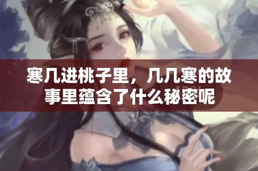寒几进桃子里，几几寒的故事里蕴含了什么秘密呢