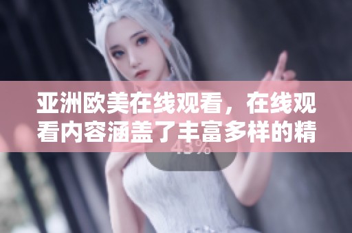 亚洲欧美在线观看，在线观看内容涵盖了丰富多样的精彩影片和节目。