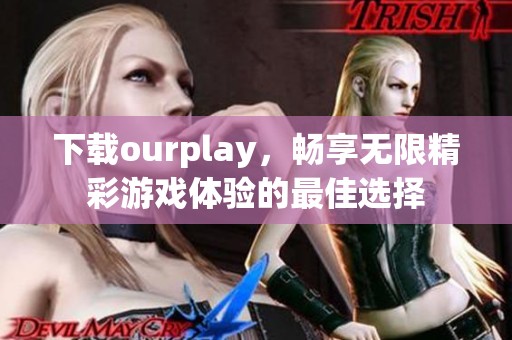 下载ourplay，畅享无限精彩游戏体验的最佳选择