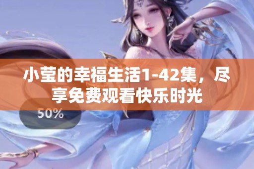 小莹的幸福生活1-42集，尽享免费观看快乐时光