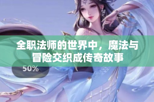 全职法师的世界中，魔法与冒险交织成传奇故事