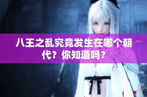 八王之乱究竟发生在哪个朝代？你知道吗？