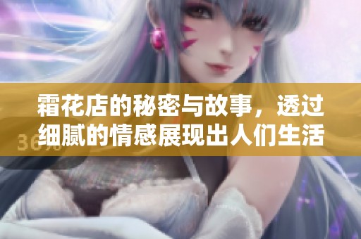 霜花店的秘密与故事，透过细腻的情感展现出人们生活的温暖与悲伤