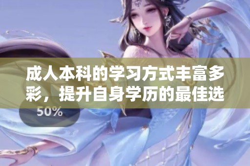 **本科的学习方式丰富多彩，提升自身学历的最佳选择是什么？