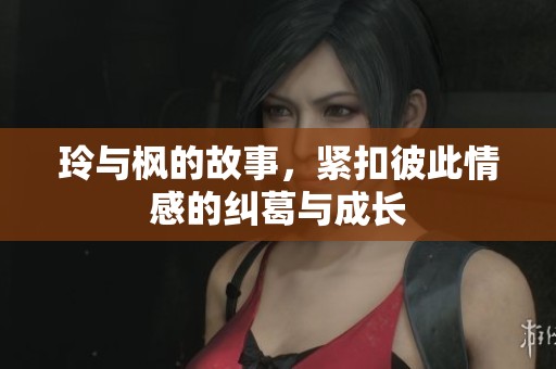 玲与枫的故事，紧扣彼此情感的纠葛与成长