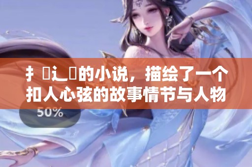 扌臿辶畐的小说，描绘了一个扣人心弦的故事情节与人物关系发展。