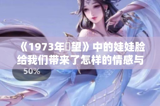 《1973年卻望》中的娃娃脸给我们带来了怎样的情感与思考呢