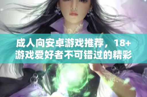 **向安卓游戏推荐，18+游戏爱好者不可错过的精彩选择