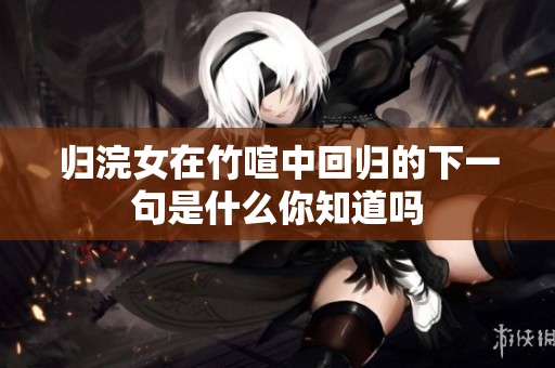 归浣女在竹喧中回归的下一句是什么你知道吗