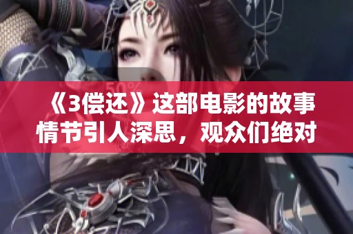 《3偿还》这部电影的故事情节引人深思，观众们绝对不能错过！
