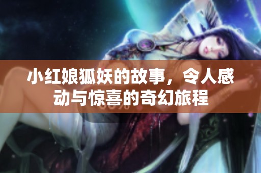 小红娘狐妖的故事，令人感动与惊喜的奇幻旅程