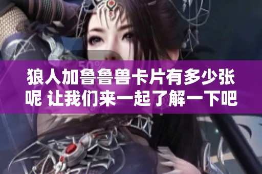 狼人加鲁鲁兽卡片有多少张呢 让我们来一起了解一下吧
