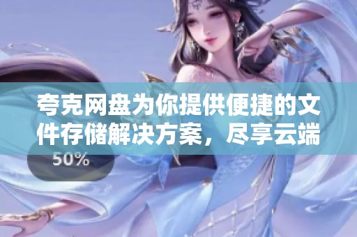 夸克网盘为你提供便捷的文件存储解决方案，尽享云端服务的无限可能