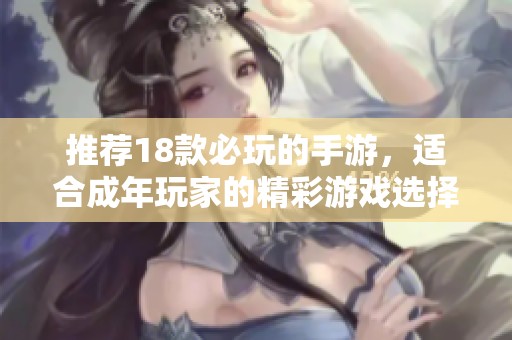 推荐18款必玩的手游，适合成年玩家的精彩游戏选择