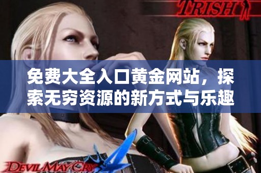 免费大全入口黄金网站，探索无穷资源的新方式与乐趣