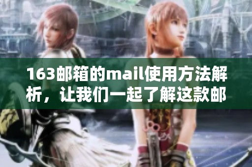 163邮箱的mail使用方法解析，让我们一起了解这款邮箱的优点与特色