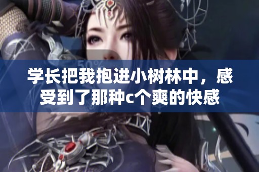 学长把我抱进小树林中，感受到了那种c个爽的快感