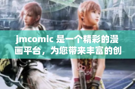jmcomic 是一个精彩的漫画平台，为您带来丰富的创作体验与欢乐。