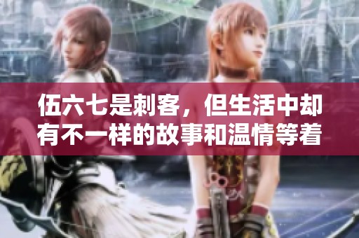 伍六七是刺客，但生活中却有不一样的故事和温情等着他