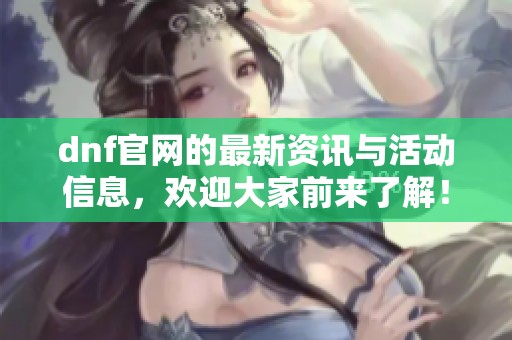 dnf官网的最新资讯与活动信息，欢迎大家前来了解！