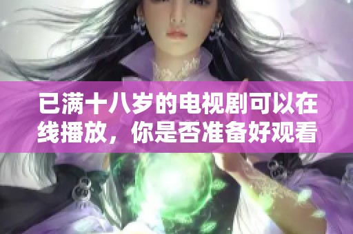 已满十八岁的电视剧可以在线播放，你是否准备好观看了呢